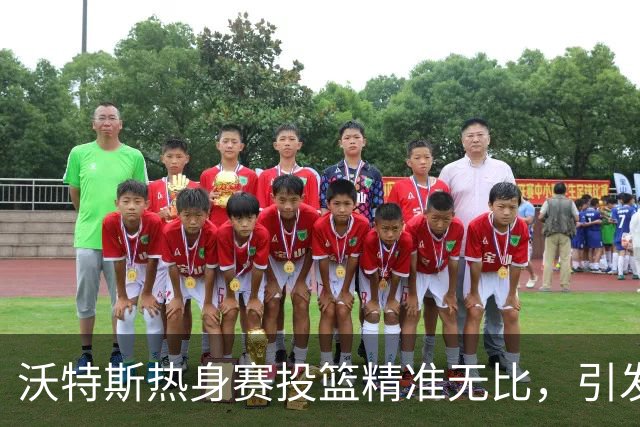 沃特斯热身赛投篮精准无比，引发媒体关注